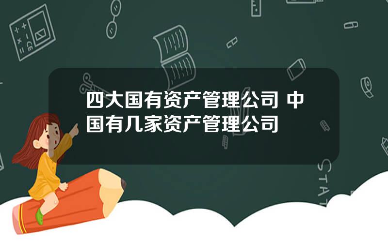 四大国有资产管理公司 中国有几家资产管理公司